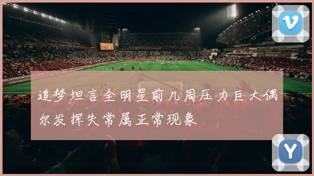 追梦坦言全明星前几周压力巨大偶尔发挥失常属正常现象