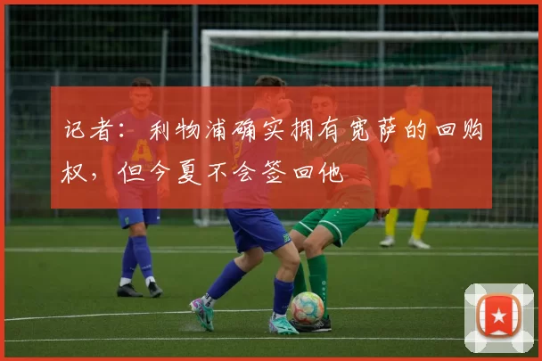 记者：利物浦确实拥有宽萨的回购权，但今夏不会签回他