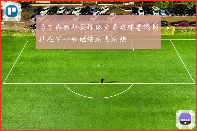 马丁内利社交媒体分享进球喜悦期待在下一轮继续发光发热