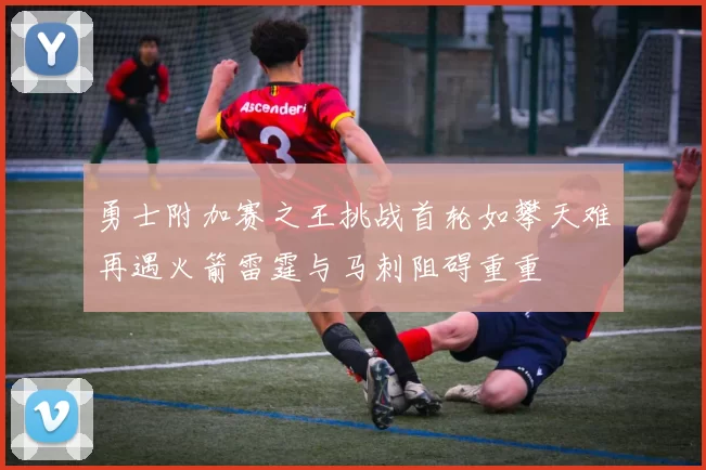 勇士附加赛之王挑战首轮如攀天难再遇火箭雷霆与马刺阻碍重重