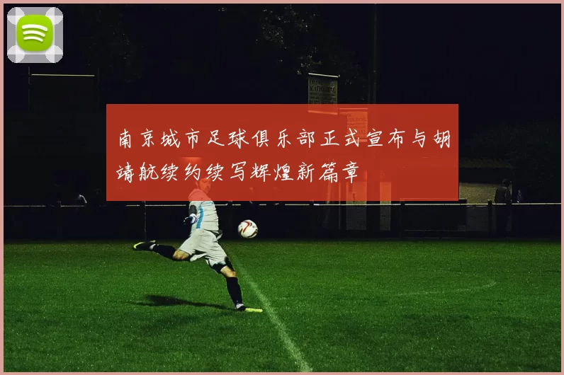 南京城市足球俱乐部正式宣布与胡靖航续约续写辉煌新篇章