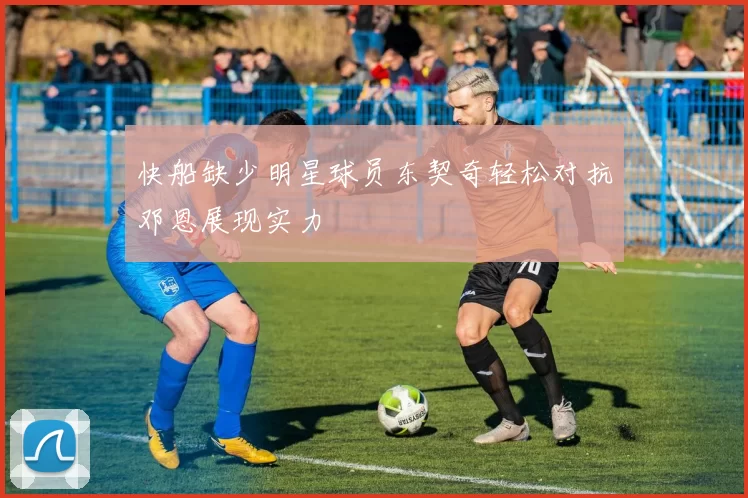 快船缺少明星球员东契奇轻松对抗邓恩展现实力