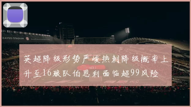英超降级形势严峻热刺降级概率上升至16狼队伯恩利面临超99风险