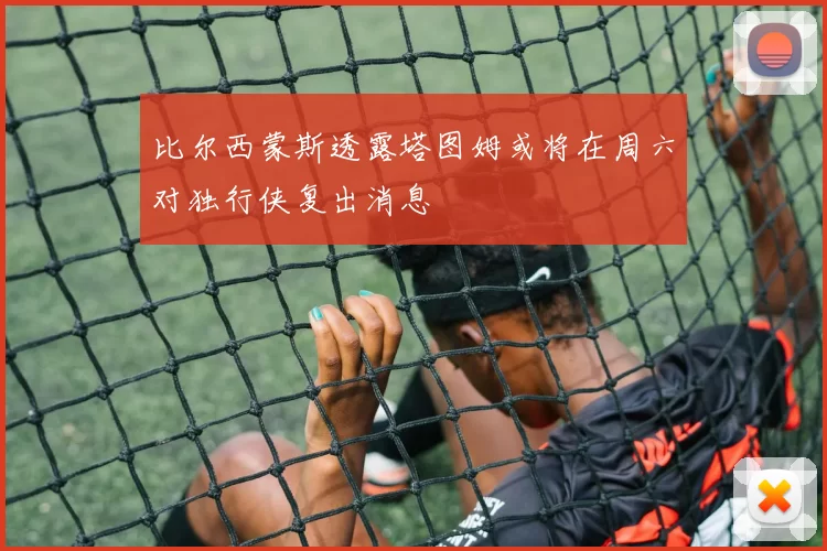 比尔西蒙斯透露塔图姆或将在周六对独行侠复出消息