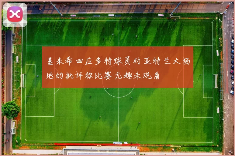基米希回应多特球员对亚特兰大场地的批评称比赛无趣未观看