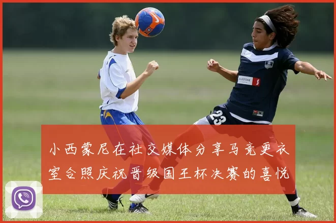 小西蒙尼在社交媒体分享马竞更衣室合照庆祝晋级国王杯决赛的喜悦时刻