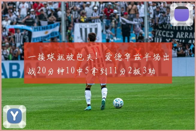 一接球就被包夹！爱德华兹半场出战20分钟10中5拿到11分2板3助