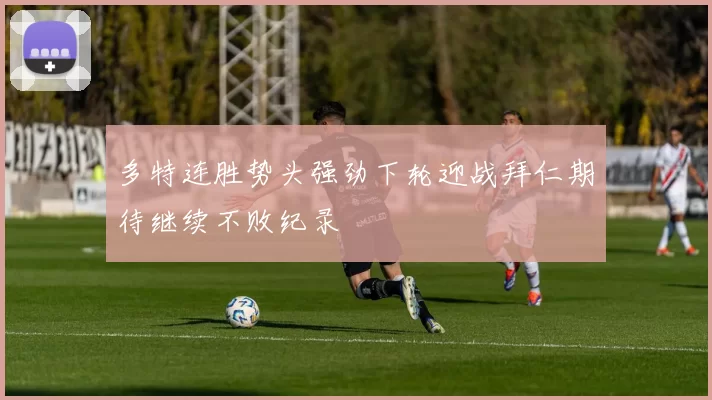 多特连胜势头强劲下轮迎战拜仁期待继续不败纪录