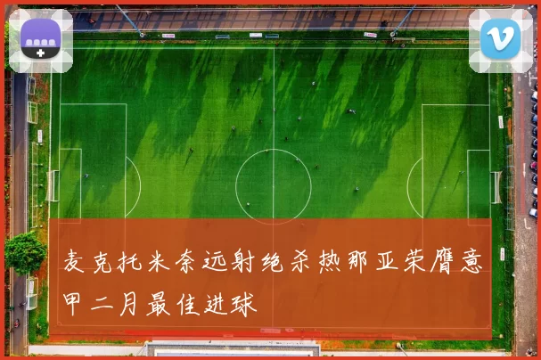 麦克托米奈远射绝杀热那亚荣膺意甲二月最佳进球