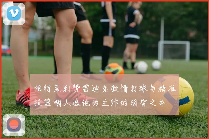 帕特莱利赞雷迪克激情打球与精准投篮湖人选他为主帅的明智之举