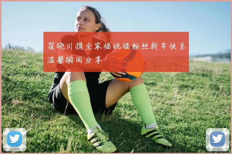 翟晓川携全家福祝福粉丝新年快乐温馨瞬间分享