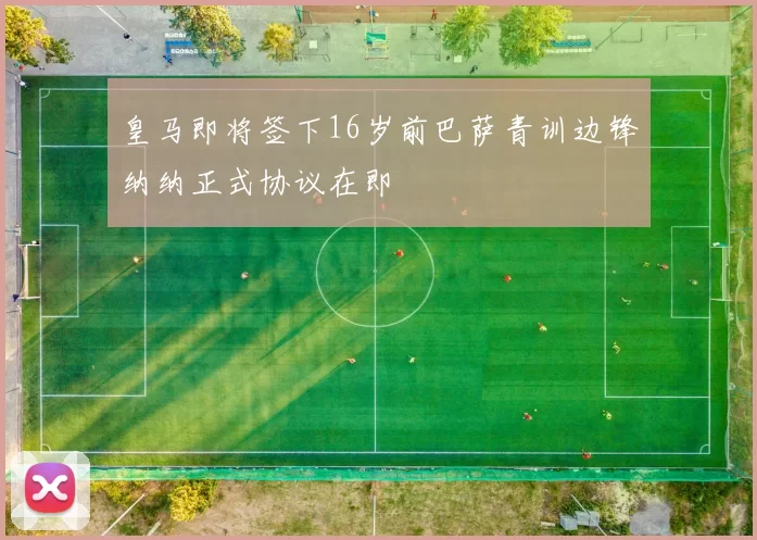 皇马即将签下16岁前巴萨青训边锋纳纳正式协议在即