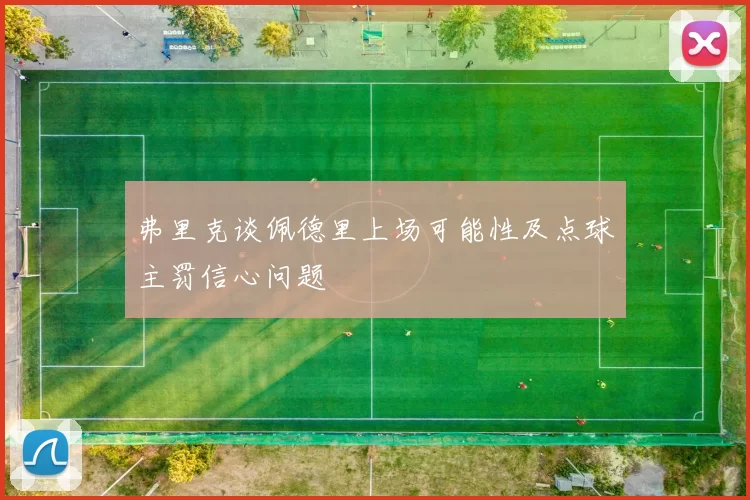 弗里克谈佩德里上场可能性及点球主罚信心问题
